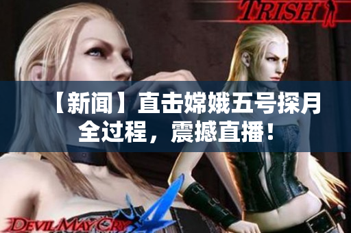 【新闻】直击嫦娥五号探月全过程，震撼直播！
