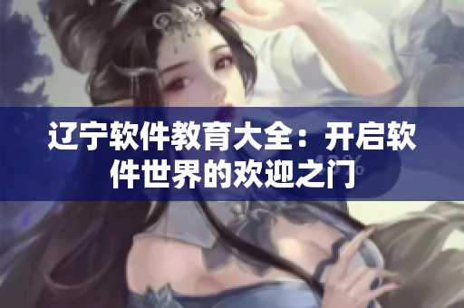 辽宁软件教育大全：开启软件世界的欢迎之门