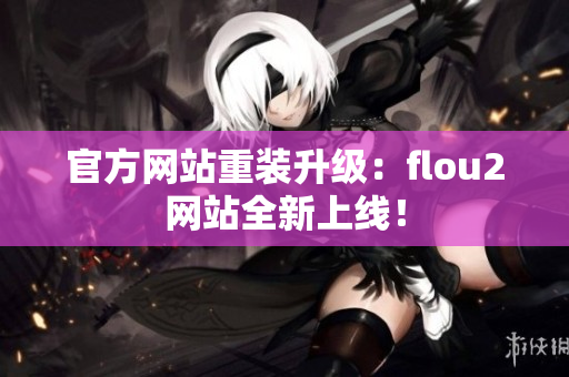 官方网站重装升级：flou2网站全新上线！