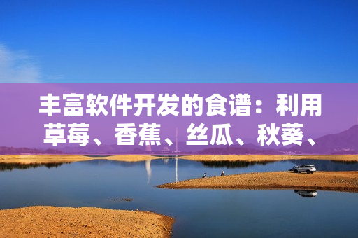 丰富软件开发的食谱：利用草莓、香蕉、丝瓜、秋葵、香草打造高效编程工具