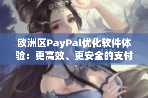 欧洲区PayPal优化软件体验：更高效、更安全的支付方式