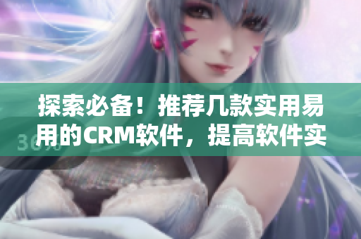 探索必备！推荐几款实用易用的CRM软件，提高软件实现效率