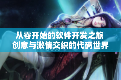 从零开始的软件开发之旅 创意与激情交织的代码世界