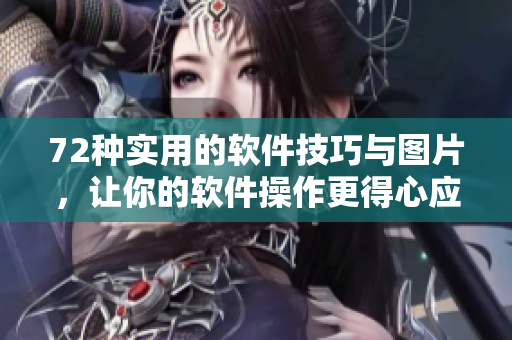 72种实用的软件技巧与图片，让你的软件操作更得心应手！