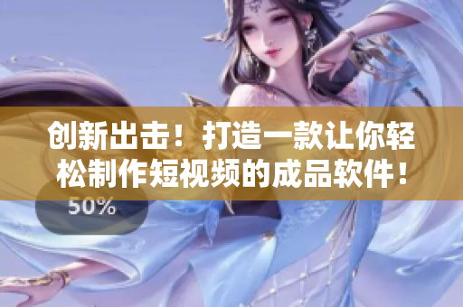 创新出击！打造一款让你轻松制作短视频的成品软件！——成品短视频软件的开发