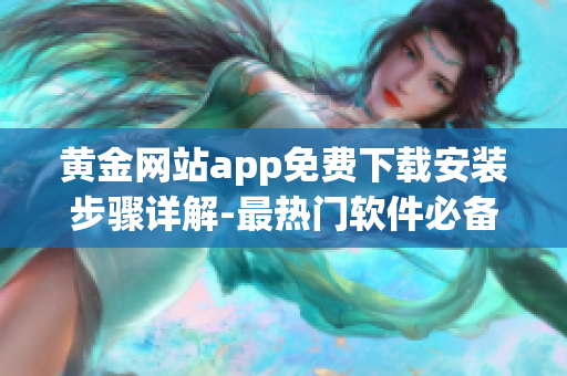 黄金网站app免费下载安装步骤详解-最热门软件必备