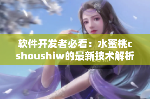 软件开发者必看：水蜜桃cshoushiw的最新技术解析与应用实践
