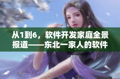 从1到6，软件开发家庭全景报道——东北一家人的软件创业故事