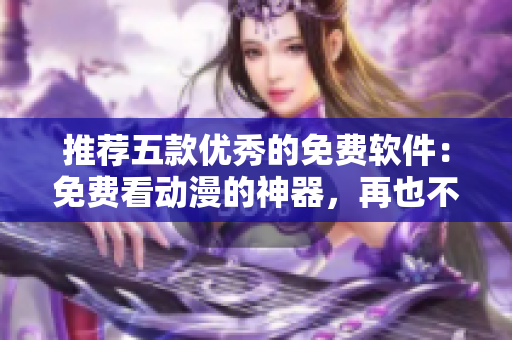 推荐五款优秀的免费软件：免费看动漫的神器，再也不用花钱买视频了