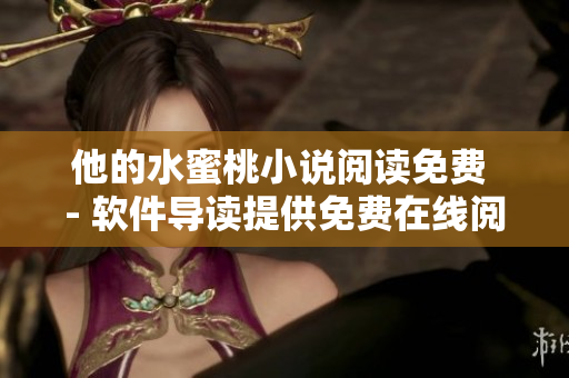 他的水蜜桃小说阅读免费 - 软件导读提供免费在线阅读