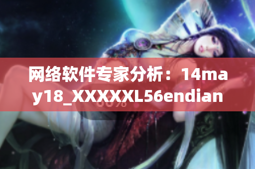 网络软件专家分析：14may18_XXXXXL56endian是什么？