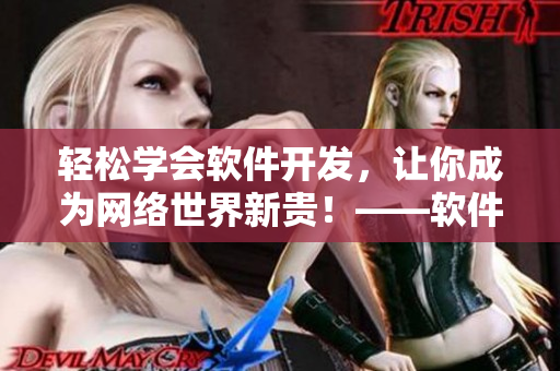 轻松学会软件开发，让你成为网络世界新贵！——软件开发入门教程分享