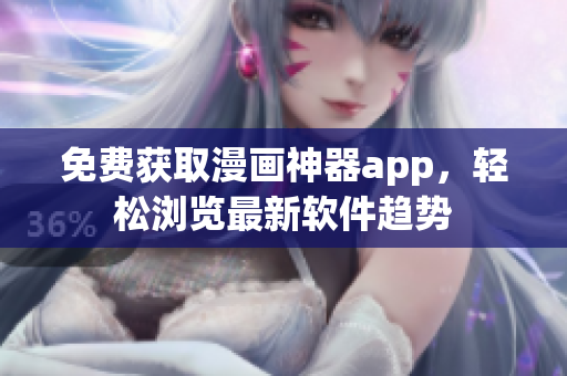免费获取漫画神器app，轻松浏览最新软件趋势