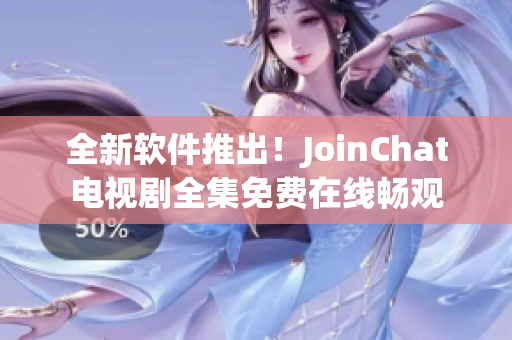 全新软件推出！JoinChat电视剧全集免费在线畅观