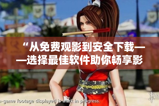 “从免费观影到安全下载——选择最佳软件助你畅享影视娱乐”