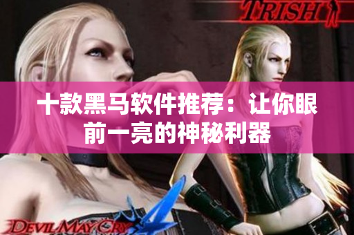 十款黑马软件推荐：让你眼前一亮的神秘利器