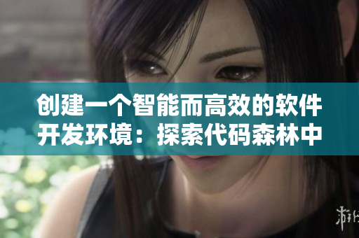 创建一个智能而高效的软件开发环境：探索代码森林中的奥秘
