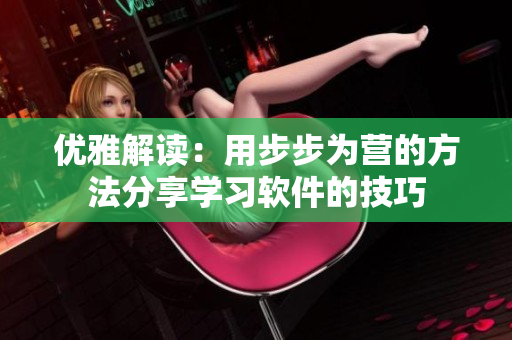 优雅解读：用步步为营的方法分享学习软件的技巧