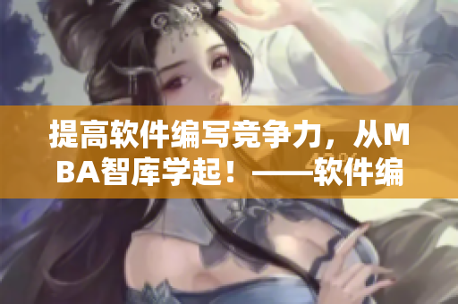 提高软件编写竞争力，从MBA智库学起！——软件编写领域MBA课程分享