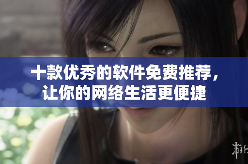 十款优秀的软件免费推荐，让你的网络生活更便捷