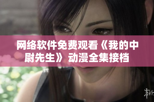 网络软件免费观看《我的中尉先生》 动漫全集接档