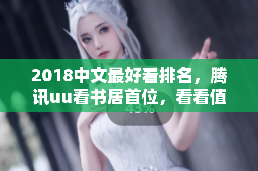 2018中文最好看排名，腾讯uu看书居首位，看看值不值得下载安装？