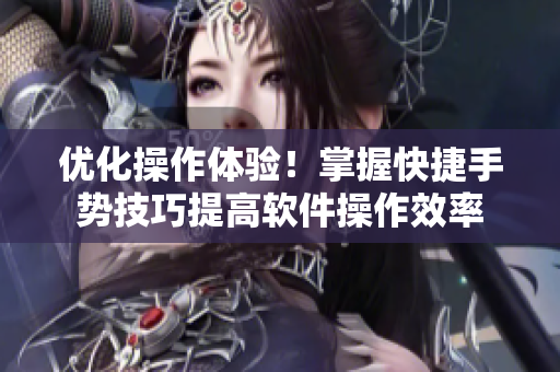 优化操作体验！掌握快捷手势技巧提高软件操作效率