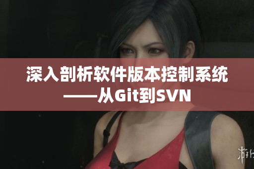 深入剖析软件版本控制系统——从Git到SVN