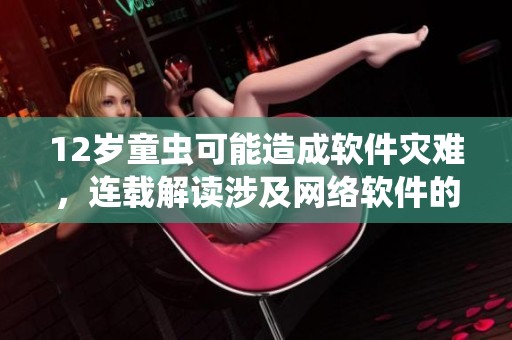 12岁童虫可能造成软件灾难，连载解读涉及网络软件的童虫现象