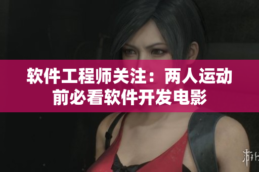 软件工程师关注：两人运动前必看软件开发电影