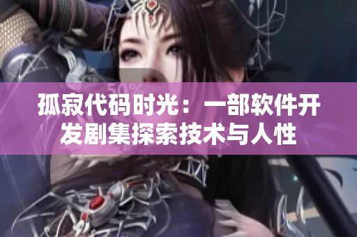 孤寂代码时光：一部软件开发剧集探索技术与人性