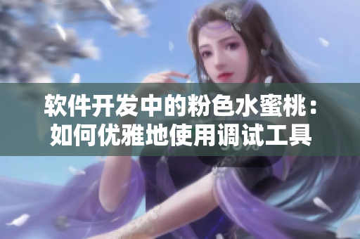 软件开发中的粉色水蜜桃：如何优雅地使用调试工具
