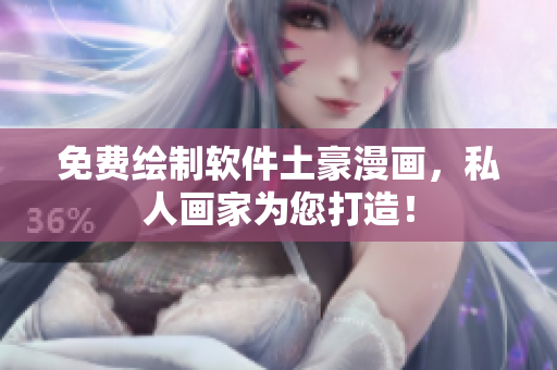 免费绘制软件土豪漫画，私人画家为您打造！