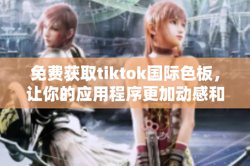 免费获取tiktok国际色板，让你的应用程序更加动感和现代化!