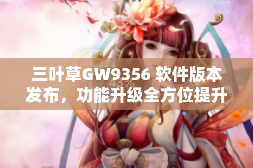 三叶草GW9356 软件版本发布，功能升级全方位提升用户体验