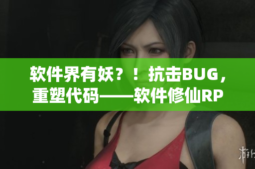 软件界有妖？！抗击BUG，重塑代码——软件修仙RPG火爆上线