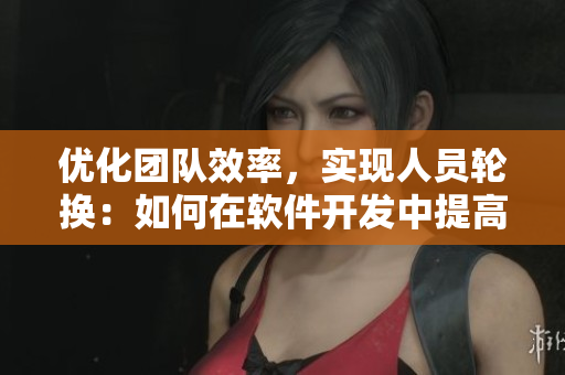 优化团队效率，实现人员轮换：如何在软件开发中提高工作效率？