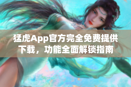猛虎App官方完全免费提供下载，功能全面解锁指南
