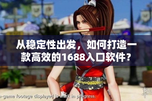 从稳定性出发，如何打造一款高效的1688入口软件？