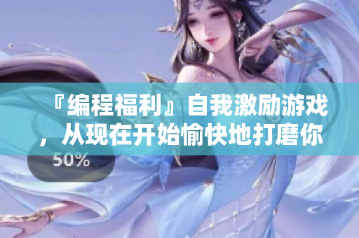 『编程福利』自我激励游戏，从现在开始愉快地打磨你的软件技能！