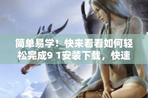 简单易学！快来看看如何轻松完成9 1安装下载，快速享受网络世界