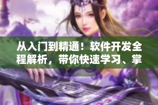 从入门到精通！软件开发全程解析，带你快速学习、掌握编程技能！