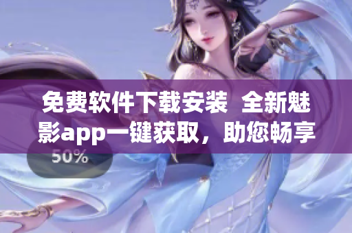 免费软件下载安装  全新魅影app一键获取，助您畅享数码生活！