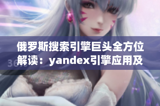 俄罗斯搜索引擎巨头全方位解读：yandex引擎应用及发展历程