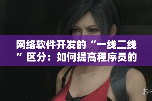 网络软件开发的“一线二线”区分：如何提高程序员的竞争力？