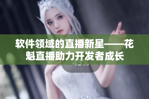 软件领域的直播新星——花魁直播助力开发者成长