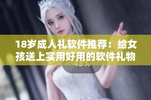 18岁成人礼软件推荐：给女孩送上实用好用的软件礼物