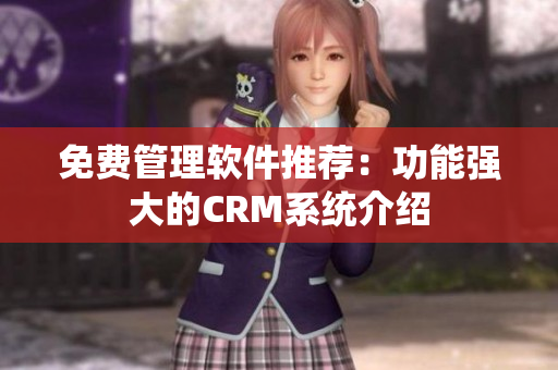 免费管理软件推荐：功能强大的CRM系统介绍