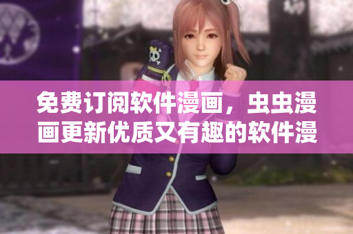 免费订阅软件漫画，虫虫漫画更新优质又有趣的软件漫画内容