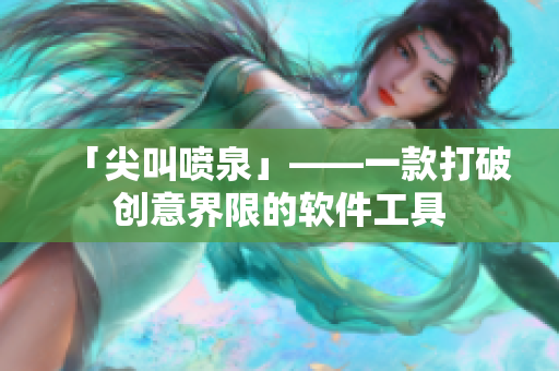 「尖叫喷泉」——一款打破创意界限的软件工具